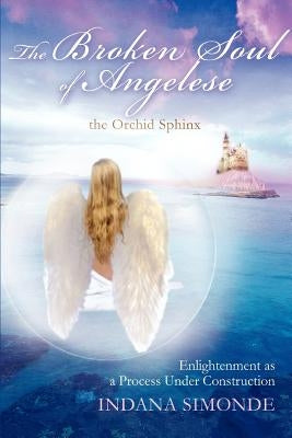 The Broken Soul of Angelese the Orchid Sphinx: Enlightenment as a Process Under Construction by Simonde, Indana