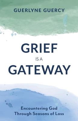 Grief Is a Gateway: Encountering God Through Seasons of Loss by Guercy, Guerlyne
