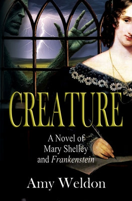 Creature: A Novel of Mary Shelley and Frankenstein by Weldon, Amy
