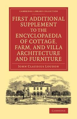 First Additional Supplement to the Encyclopaedia of Cottage, Farm, and Villa Architecture and Furniture: Bringing the Work Down to 1842 by Loudon, John Claudius