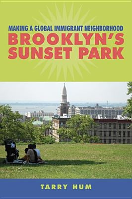 Making a Global Immigrant Neighborhood: Brooklyn's Sunset Park by Hum, Tarry