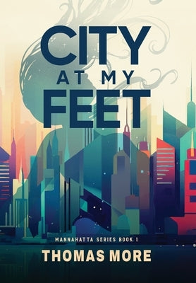 City At My Feet: Mannahatta Series Book 1 by More, Thomas