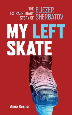 My Left Skate: The Extraordinary Story of Eliezer Sherbatov by Rosner, Anna