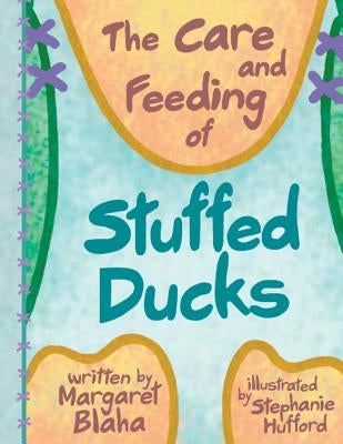 The Care & Feeding of Stuffed Ducks by Hufford, Stephanie