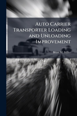 Auto Carrier Transporter Loading and Unloading Improvement by Miller, Brian M.