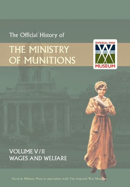 Official History of the Ministry of Munitionsvolume V: Wages and Welfare Part 2 by The Naval &. Military Press