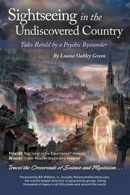 Sightseeing in the Undiscovered Country: Tales Retold by a Psychic Bystander(TM) by Green, Louisa Oakley