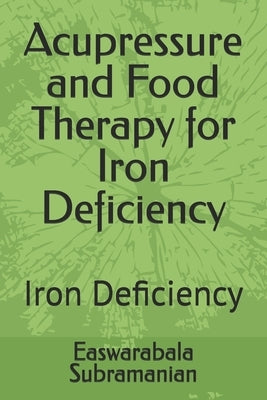 Acupressure and Food Therapy for Iron Deficiency: Iron Deficiency by Subramanian, Easwarabala