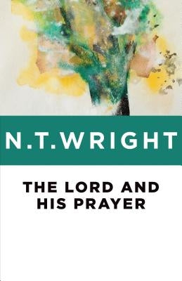 The Lord and His Prayer by Wright, N. T.