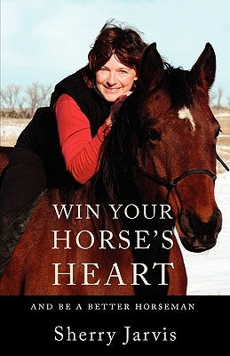 Win Your Horse's Heart: And Be a Better Horseman by Jarvis, Sherry