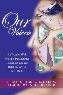 Our Voices: Six Women With Multiple Personalities Talk About Life and Relationships in Their Midlife by Green, Phd Lcmhc Ma Ncc DCC Elizab