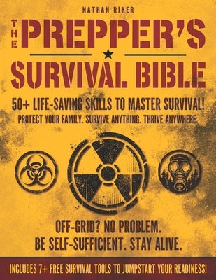 The Prepper's Survival Bible: 50+ Life-Saving Skills, Off-Grid Tactics & Self-Reliance Plans to Protect Your Family in Any Crisis by Riker, Nathan