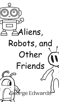 Aliens, Robots, and Other Friends by Edwards, George