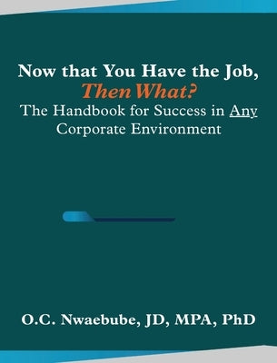Now that You Have the Job, Then What?: The Handbook for Success in Any Corporate Environment by Nwaebube, O. C.