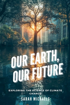 Our Earth, Our Future: Exploring the Science of Climate Change by Michaels, Sarah
