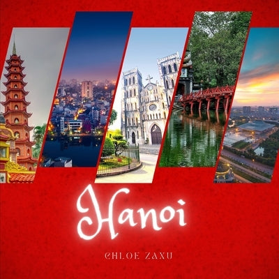 Hanoi: A Beautiful Print Landscape Art Picture Country Travel Photography Meditation Coffee Table Book of Vietnam by Zaxu, Chloe