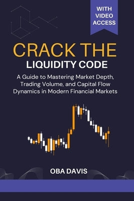 Crack The Liquidity Code: A Guide To Mastering Market Depth, Trading Volume, And Capital Flow Dynamics In Modern Financial Markets by Davis, Oba