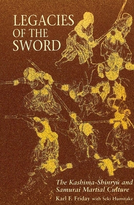 Legacies of the Sword: The Kashima-Shinryu and Samurai Martial Culture by Friday, Karl F.