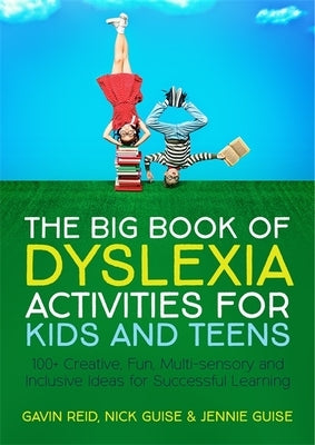 The Big Book of Dyslexia Activities for Kids and Teens: 100+ Creative, Fun, Multi-Sensory and Inclusive Ideas for Successful Learning by Reid, Gavin