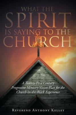 What The Spirit is Saying to the Church by Kelley, Reverend Anthony