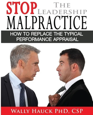 Stop the Leadership Malpractice: How to Replace the Typical Performance Appraisal by Hauck Csp, Wally