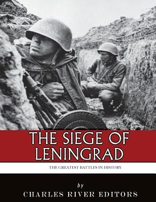 The Greatest Battles in History: The Siege of Leningrad by Charles River