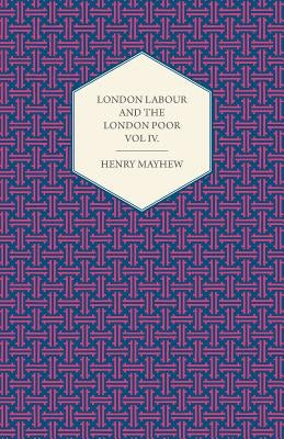 London Labour and the London Poor Volume IV. by Mayhew, Henry