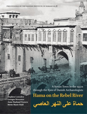 Hama on the Rebel River: A Syrian Town in the 1930s Through the Eyes of Danish Archaeologists by Lumsden, Stephen