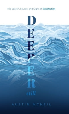 Deeper Still: The Search, Source, and Signs of Satisfaction by McNeil, Austin