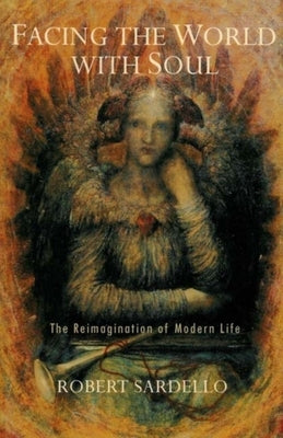Facing the World with Soul by Sardello, Robert