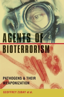 Agents of Bioterrorism: Pathogens and Their Weaponization by Zubay, Geoffrey