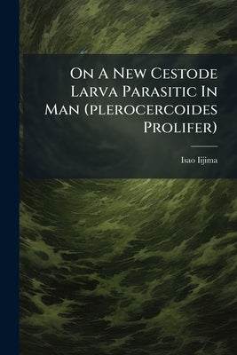 On A New Cestode Larva Parasitic In Man (plerocercoides Prolifer) by Iijima, Isao