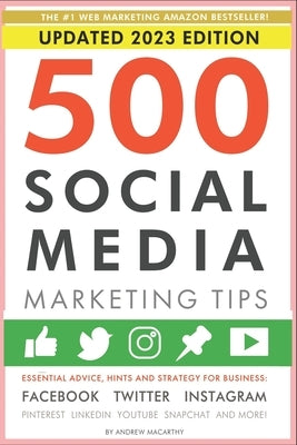 500 Social Media Marketing Tips: Essential Advice, Hints and Strategy for Business: Facebook, Twitter, Instagram, Pinterest, LinkedIn, YouTube, Snapch by Macarthy, Andrew