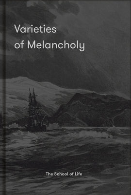 Varieties of Melancholy: A Hopeful Guide to Our Somber Moods by The School of Life