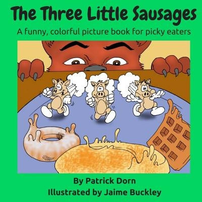 The Three Little Sausages: a colorful, funny fable picture book for picky eaters by Buckley, Jaime