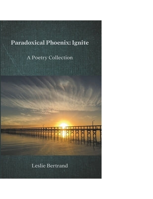 Paradoxical Phoenix: Ignite by Bertrand, Leslie