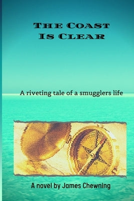 The Coast Is Clear: A riveting tale of a smugglers life by Chewning, James
