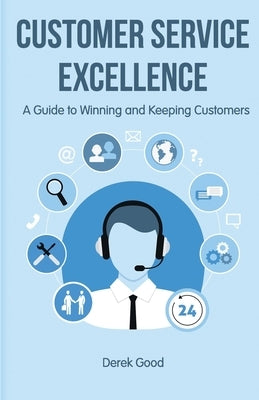 Customer Service Excellence: A Guide to Winning and Keeping Customers by Good, Derek