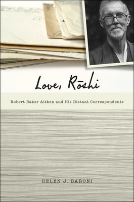 Love, Rōshi: Robert Baker Aitken and His Distant Correspondents by Baroni, Helen J.