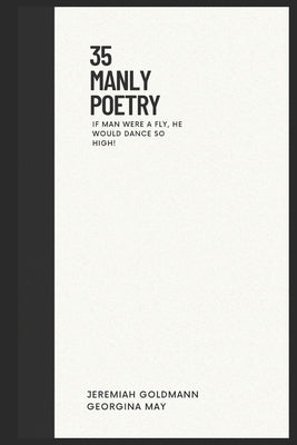35 Manly Poetry: If man were a fly, he would dance so high! by Goldmann, Jeremiah