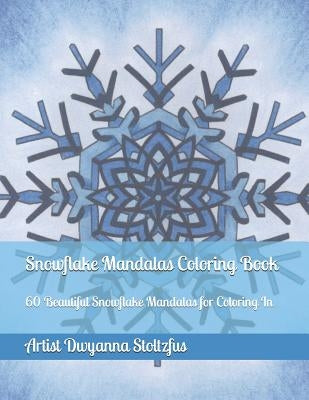 Snowflake Mandalas Coloring Book: 60 Beautiful Snowflake Mandalas for Coloring in by Stoltzfus, Artist Dwyanna