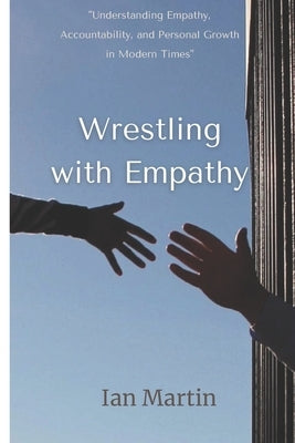 Wrestling with Empathy: "Understanding Empathy, Accountability, and Personal Growth in Modern Times" by Martin, Ian