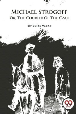 Michael Strogoff; Or, The Courier Of The Czar by Verne, Jules