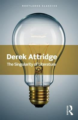 The Singularity of Literature: The Singularity of Literature by Attridge, Derek