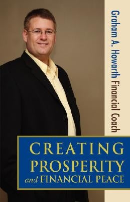 Creating Prosperity and Financial Peace by Howarth, Graham A.