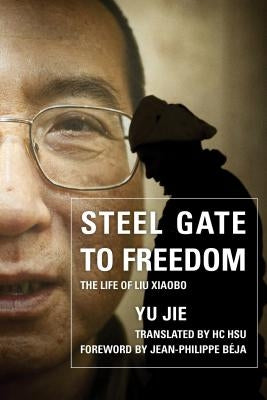 Steel Gate to Freedom: The Life of Liu Xiaobo by Jie, Yu