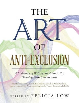 The Art of Anti-Exclusion: A Collection of Writings by Asian Artists Working with Communities by Low, Felicia