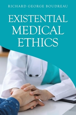 Existential Medical Ethics by Boudreau, Richard George