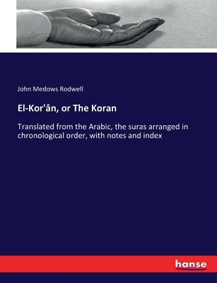 El-Kor'ân, or The Koran: Translated from the Arabic, the suras arranged in chronological order, with notes and index by Rodwell, John Medows