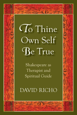 To Thine Own Self Be True: Shakespeare as Therapist and Spiritual Guide by Richo, David